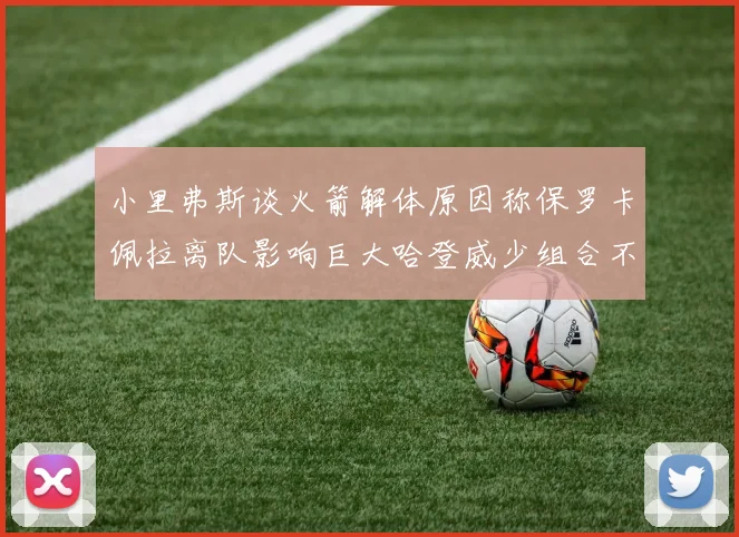 小里弗斯谈火箭解体原因称保罗卡佩拉离队影响巨大哈登威少组合不和谐