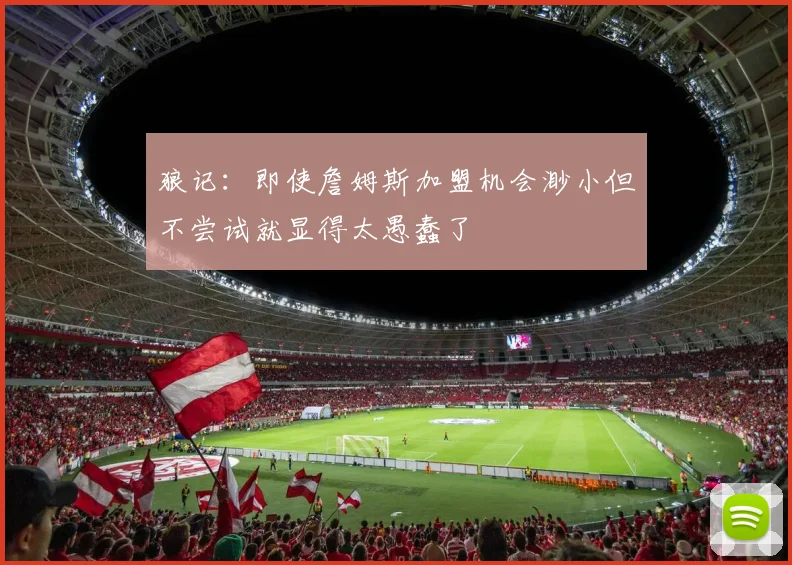 狼记：即使詹姆斯加盟机会渺小但不尝试就显得太愚蠢了