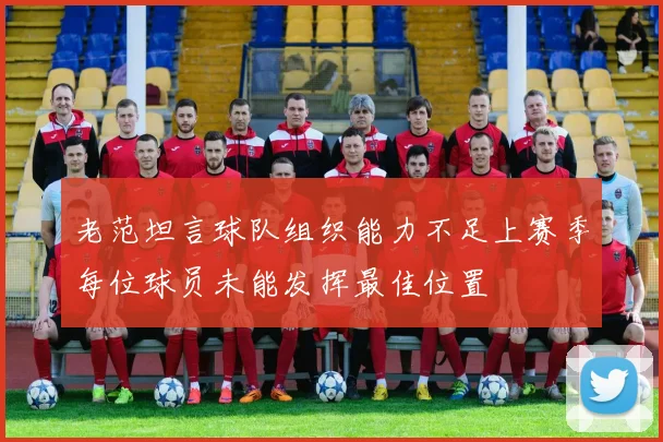 老范坦言球队组织能力不足上赛季每位球员未能发挥最佳位置