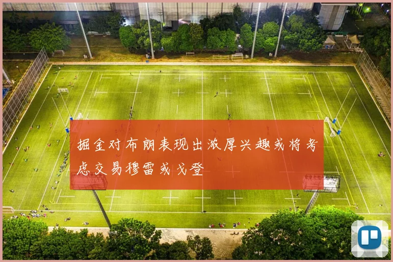 掘金对布朗表现出浓厚兴趣或将考虑交易穆雷或戈登