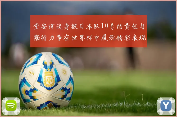 堂安律谈身披日本队10号的责任与期待力争在世界杯中展现精彩表现