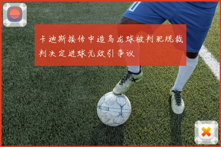 卡迪斯接传中造乌龙球被判犯规裁判决定进球无效引争议