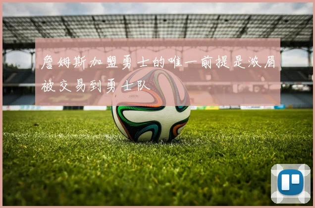 詹姆斯加盟勇士的唯一前提是浓眉被交易到勇士队