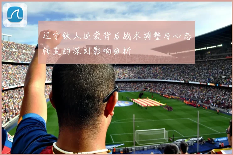 辽宁铁人逆袭背后战术调整与心态转变的深刻影响分析